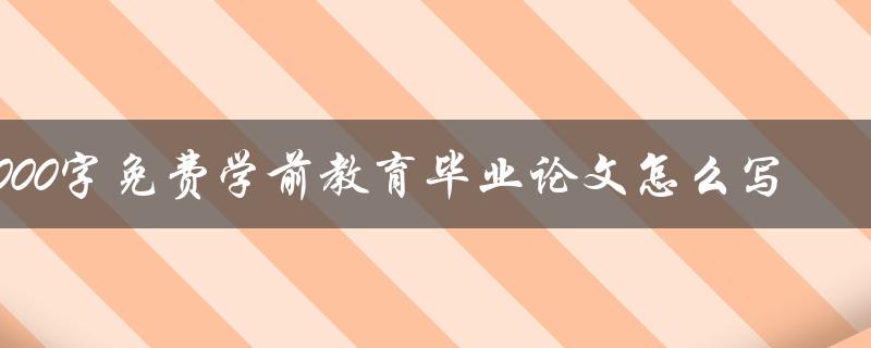 5000字免费学前教育毕业论文怎么写