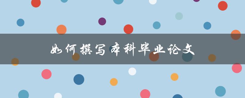 如何撰写本科毕业论文(全面指导及实用技巧)