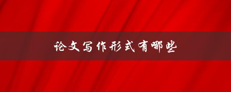 论文写作形式有哪些(详细解析学术论文的不同写作方式)