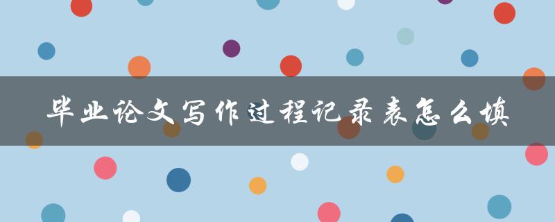毕业论文写作过程记录表怎么填