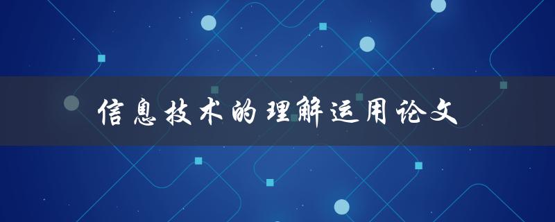 信息技术的理解运用论文(如何撰写高质量的论文)