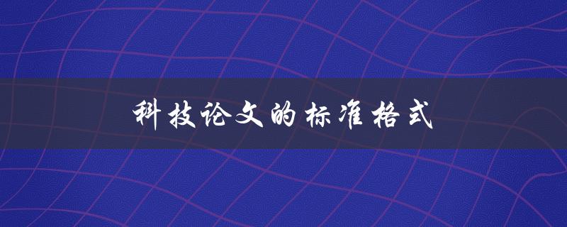 科技论文的标准格式(应该如何排版和撰写)