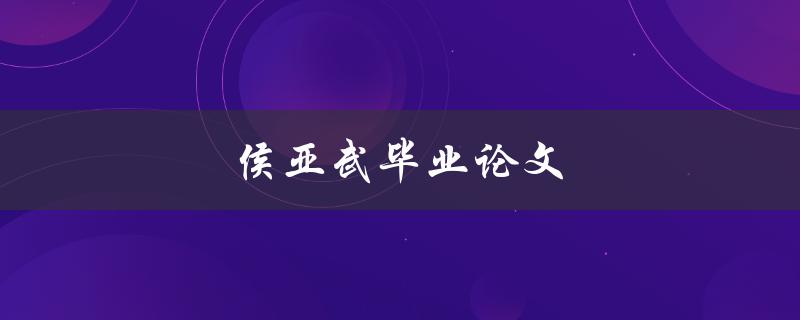 侯亚武毕业论文(有哪些研究成果和创新点)