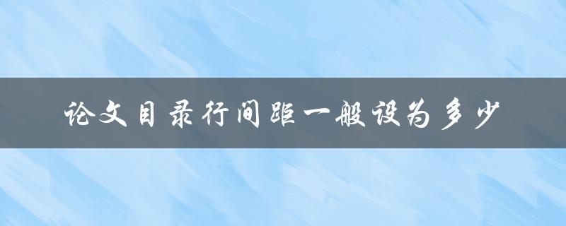 论文目录行间距一般设为多少