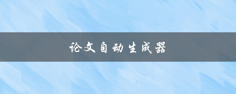 论文自动生成器(如何轻松撰写高质量论文)