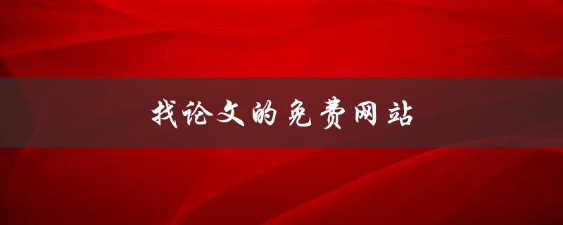 找论文的免费网站(哪些网站可以免费下载论文)
