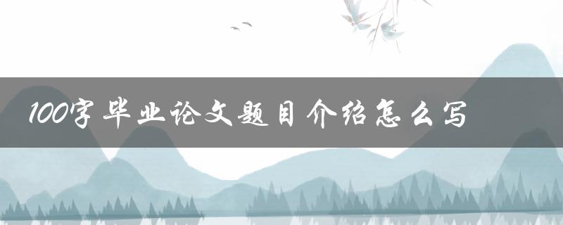 100字毕业论文题目介绍怎么写