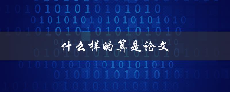 什么样的算是论文(论文的定义及要求解析)