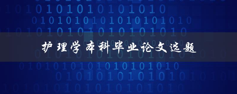 护理学本科毕业论文选题(如何选择适合自己的研究方向)