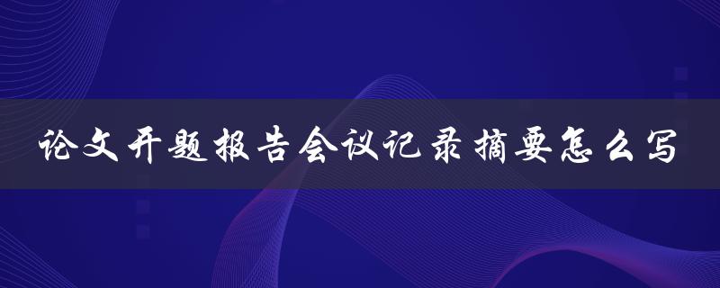 论文开题报告会议记录摘要怎么写