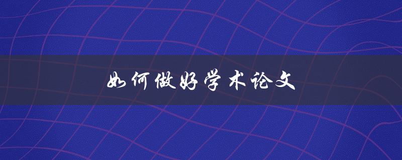 如何做好学术论文(一篇优秀论文的必备要素有哪些)