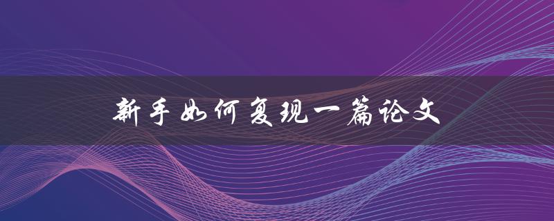 新手如何复现一篇论文(步骤详解)