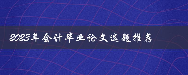 2023年会计毕业论文选题推荐