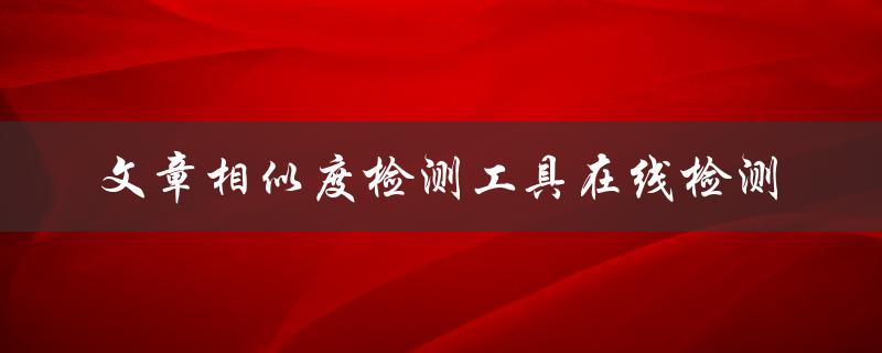文章相似度检测工具在线检测
