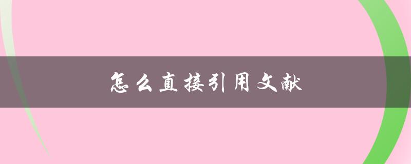 怎么直接引用文献(详细步骤与注意事项)