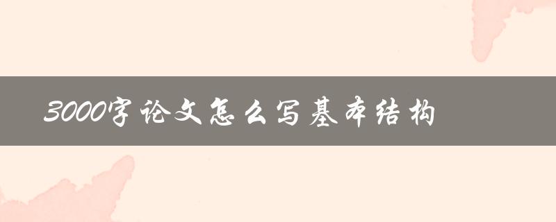 3000字论文怎么写基本结构