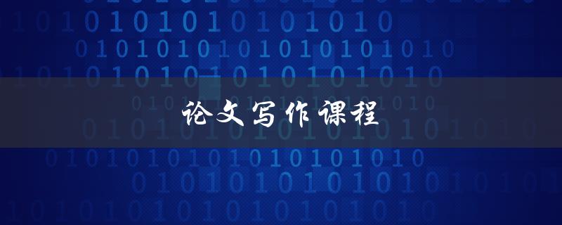 论文写作课程(如何提高写作技巧和论文质量)