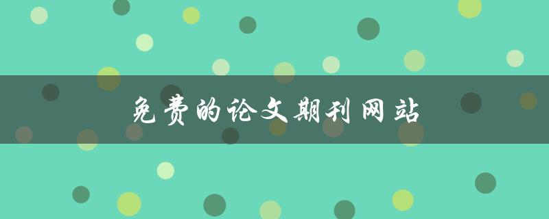 免费的论文期刊网站(哪些网站可以免费发表论文？)