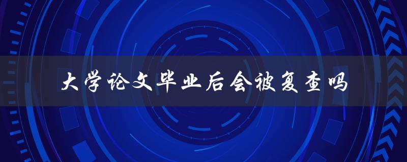 大学论文毕业后会被复查吗