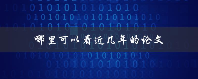 哪里可以看近几年的论文(免费获取高质量学术资源)