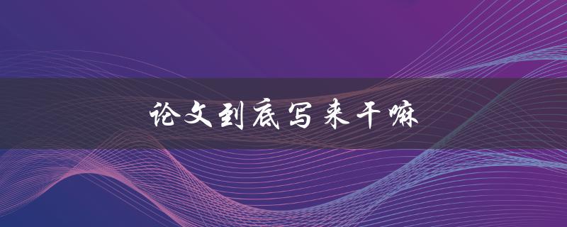 论文到底写来干嘛(为什么它对你的职业发展至关重要)