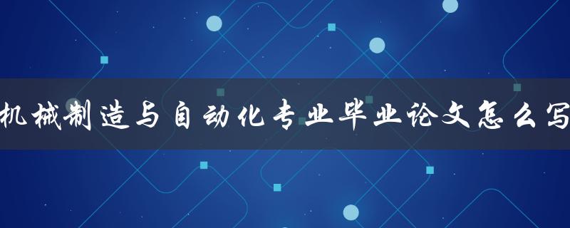机械制造与自动化专业毕业论文怎么写