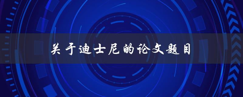 关于迪士尼的论文题目(探究其成功的秘诀和影响力)
