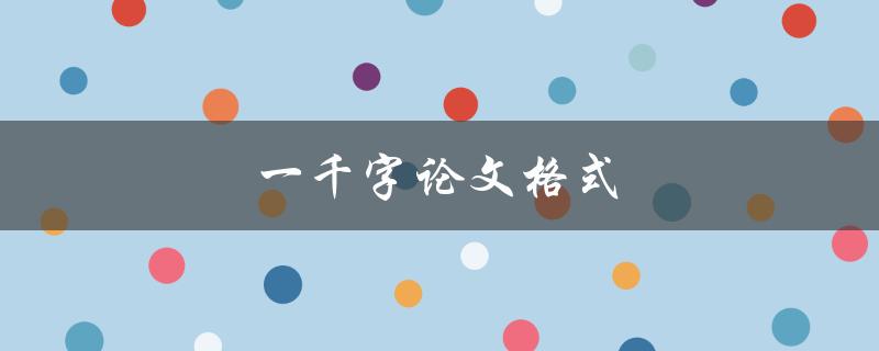 一千字论文格式(该如何规范结构与排版)