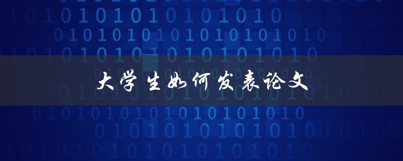 大学生如何发表论文(详细步骤和注意事项)