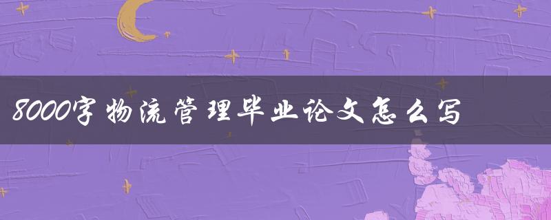 8000字物流管理毕业论文怎么写