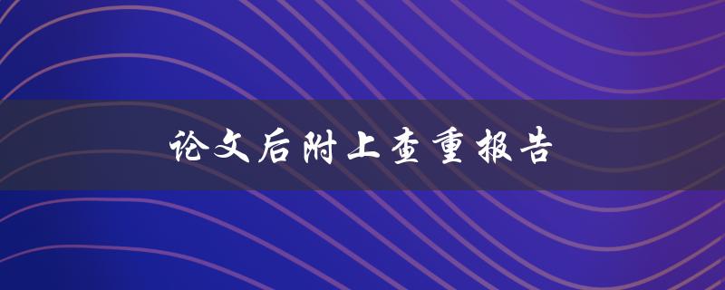 论文后附上查重报告(是否必要？有哪些优势和劣势？)