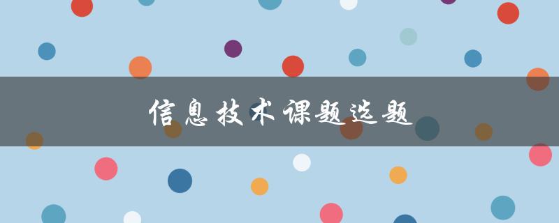 信息技术课题选题(如何选择适合自己的研究方向)