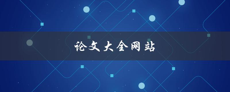 论文大全网站(哪些网站可以免费下载高质量论文？)