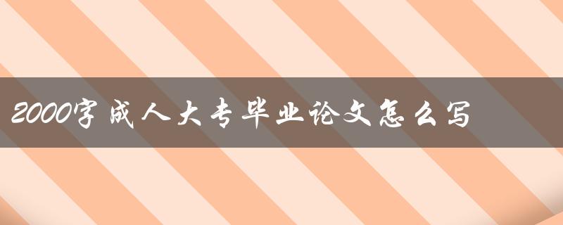 2000字成人大专毕业论文怎么写