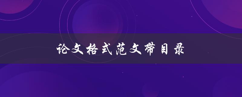论文格式范文带目录(如何轻松撰写高质量论文)