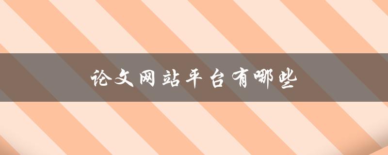 论文网站平台有哪些(推荐几个高质量的平台)