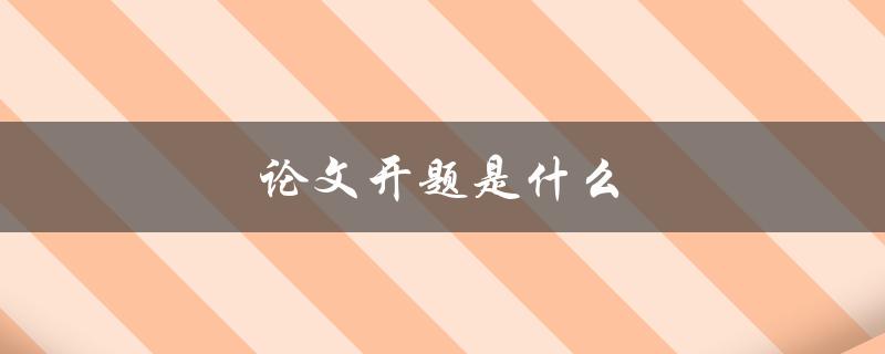 论文开题是什么(如何进行论文开题及注意事项)