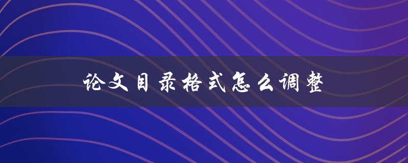 论文目录格式怎么调整(详细步骤分享)
