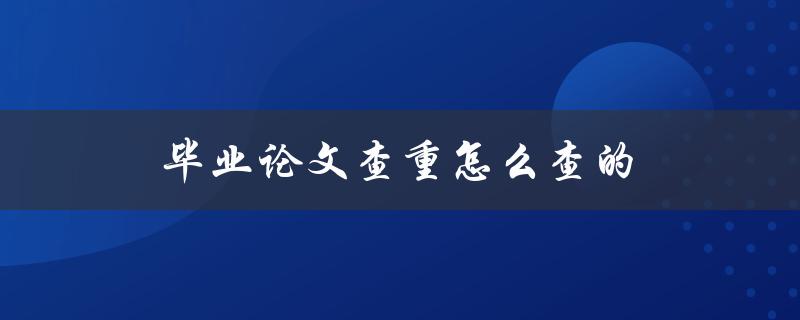 毕业论文查重怎么查的(有哪些常用的查重工具)