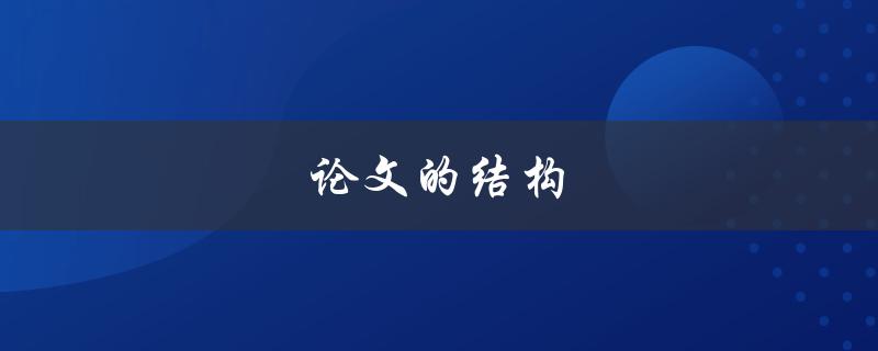 论文的结构(如何编写一个清晰有序的论文)