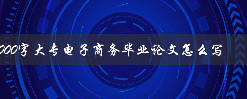 3000字大专电子商务毕业论文怎么写
