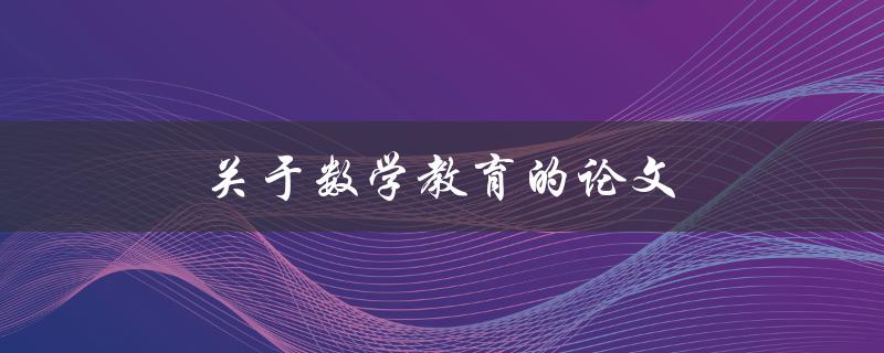 关于数学教育的论文(如何提高学生的数学学习兴趣)