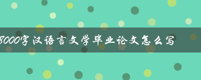8000字汉语言文学毕业论文怎么写