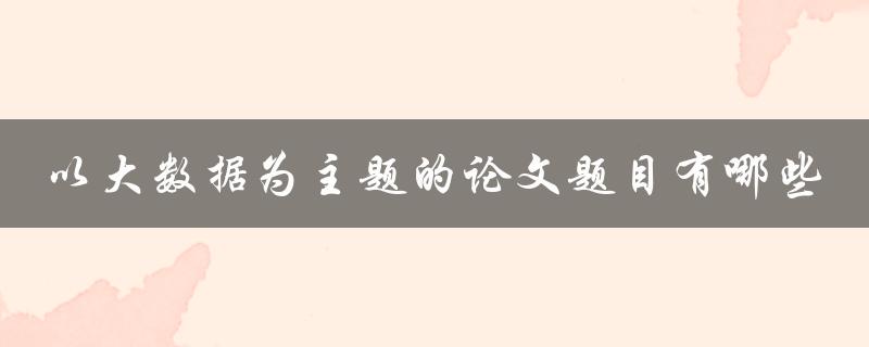 以大数据为主题的论文题目有哪些