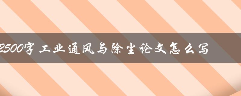 2500字工业通风与除尘论文怎么写
