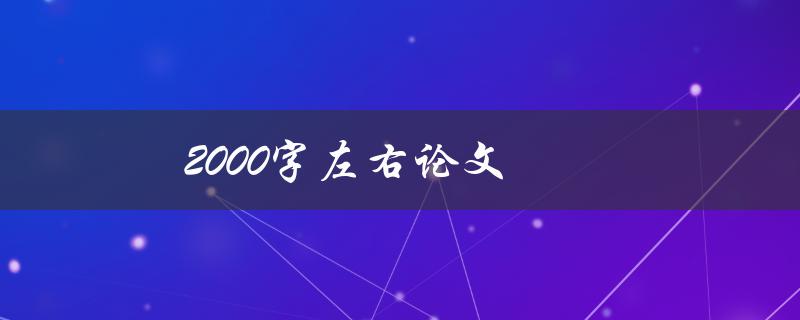 2000字左右论文(如何高效撰写并获得高分)