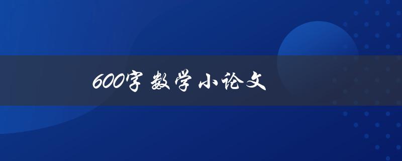 600字数学小论文(如何写出精彩的数学论文)