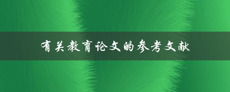 有关教育论文的参考文献(如何查找合适的文献并引用)