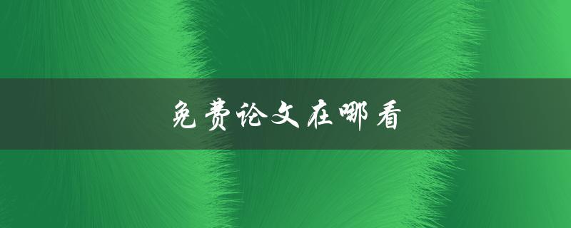 免费论文在哪看(有哪些可靠的网站推荐)