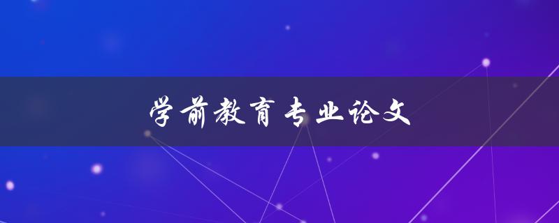 学前教育专业论文(如何写出高质量的论文)